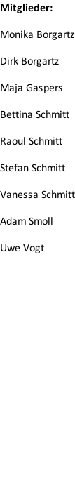 Mitglieder:  Monika Borgartz  Dirk Borgartz  Maja Gaspers  Bettina Schmitt  Raoul Schmitt  Stefan Schmitt  Vanessa Schmitt  Adam Smoll  Uwe Vogt